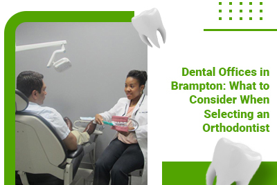 Dental Offices in Brampton: What to Consider When Selecting an Orthodontist